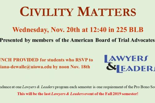 Civilty Matters Wed Nov 20th at 12:40 in 225BLB. Presented by memebrs of the AMerican Board of Trial Advocates. Lunch Provided language. Lawyers & Leaders attendance is a requiremnt of Pro Bobo Society. L&L Logo. Green Background and red letters, 